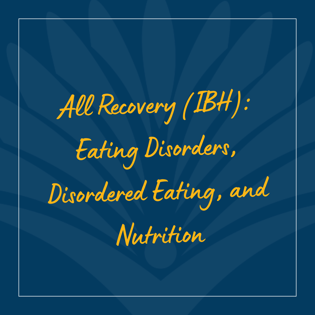 All Recovery (IBH) Eating Disorders, Disordered Eating, and Nutrition