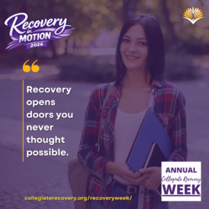 Collegiate Recovery Week promotional graphic with the “Recovery in Motion 2026” logo, link to the www.collegiaterecovery.org/recoveryweek/ website, and a quote that says, “Recovery opens doors you never thought possible.”