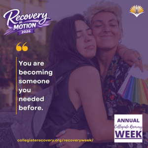 Collegiate Recovery Week promotional graphic with the “Recovery in Motion 2026” logo, link to the www.collegiaterecovery.org/recoveryweek/ website, and a quote that says, “You are becoming someone you needed before.”