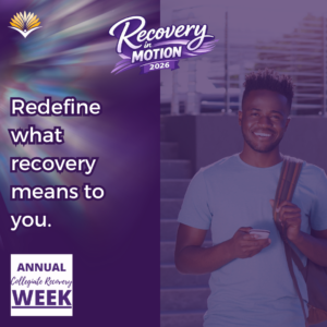 Collegiate Recovery Week promotional graphic with the “Recovery in Motion 2026” logo, link to the www.collegiaterecovery.org/recoveryweek/ website, and a quote that says, “Redefine what recovery means to you.”