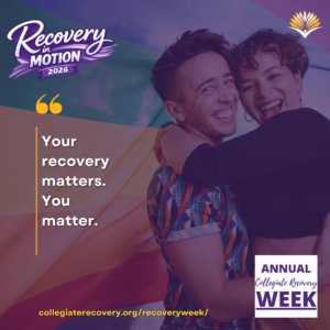 Collegiate Recovery Week promotional graphic with the “Recovery in Motion 2026” logo, link to the www.collegiaterecovery.org/recoveryweek/ website, and a quote that says, “Your recovery matters. You matter.”