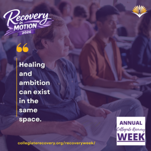 Collegiate Recovery Week promotional graphic with the “Recovery in Motion 2026” logo, link to the www.collegiaterecovery.org/recoveryweek/ website, and a quote that says, “Healing and ambition can exist in the same space.”