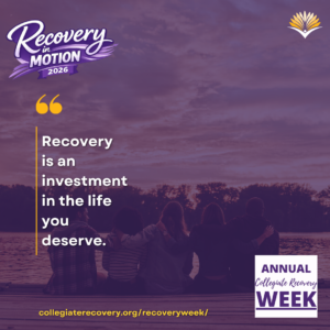 Collegiate Recovery Week promotional graphic with the “Recovery in Motion 2026” logo, link to the www.collegiaterecovery.org/recoveryweek/ website, and a quote that says, “Recovery is an investment in the life you deserve.”