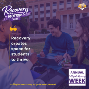Collegiate Recovery Week promotional graphic with the “Recovery in Motion 2026” logo, link to the www.collegiaterecovery.org/recoveryweek/ website, and a quote that says, “Recovery creates space for students to thrive.”