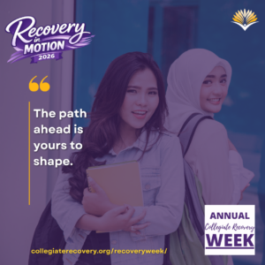 Collegiate Recovery Week promotional graphic with the “Recovery in Motion 2026” logo, link to the www.collegiaterecovery.org/recoveryweek/ website, and a quote that says, “The path ahead is yours to shape.”