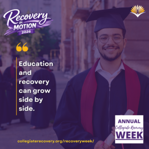 Collegiate Recovery Week promotional graphic with the “Recovery in Motion 2026” logo, link to the www.collegiaterecovery.org/recoveryweek/ website, and a quote that says, “Education and recovery can grow side by side.”