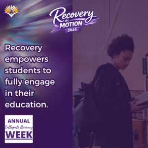 Collegiate Recovery Week promotional graphic with the “Recovery in Motion 2026” logo, link to the www.collegiaterecovery.org/recoveryweek/ website, and a quote that says, “Recovery empowers students to fully engage in their education.”