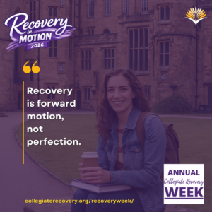Collegiate Recovery Week promotional graphic with the “Recovery in Motion 2026” logo, link to the www.collegiaterecovery.org/recoveryweek/ website, and a quote that says, “Recovery is forward motion, not perfection.”