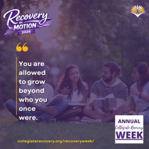 Collegiate Recovery Week promotional graphic with the “Recovery in Motion 2026” logo, link to the www.collegiaterecovery.org/recoveryweek/ website, and a quote that says, “You are allowed to grow beyond who you once were.”