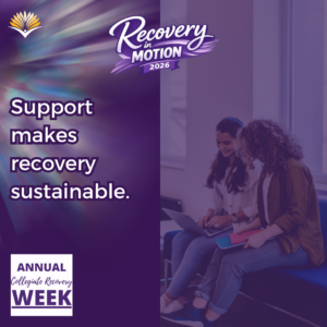 Collegiate Recovery Week promotional graphic with the “Recovery in Motion 2026” logo, link to the www.collegiaterecovery.org/recoveryweek/ website, and a quote that says, “Support makes recovery sustainable.”