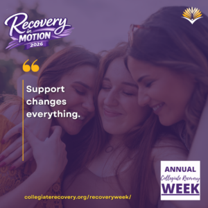 Collegiate Recovery Week promotional graphic with the “Recovery in Motion 2026” logo, link to the www.collegiaterecovery.org/recoveryweek/ website, and a quote that says, “Support changes everything.”