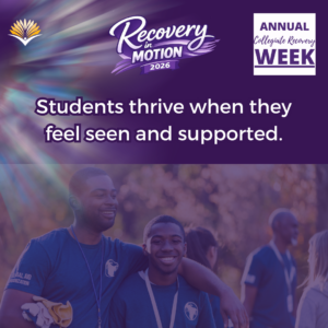 Collegiate Recovery Week promotional graphic with the “Recovery in Motion 2026” logo, link to the www.collegiaterecovery.org/recoveryweek/ website, and a quote that says, “Students thrive when they feel seen and supported.”
